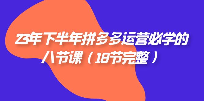 2023年下半年拼多多·运营必学的八节课（18节完整）插图