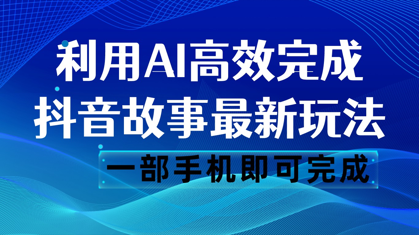 抖音故事最新玩法，通过AI一键生成文案和视频，日收入500 一部手机即可完成插图