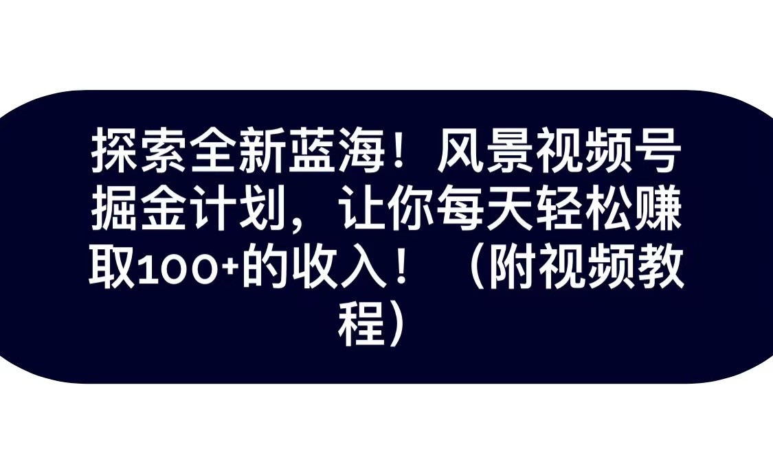 探索全新蓝海！抖音风景视频号掘金计划，让你每天轻松日赚100+，保姆级教学插图