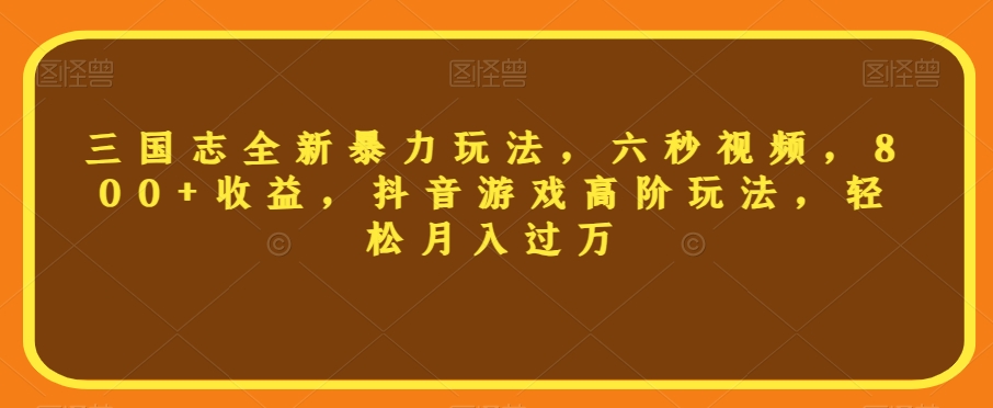 三国志全新暴力玩法，六秒视频，800+收益，抖音游戏高阶玩法，轻松月入过万【揭秘】插图