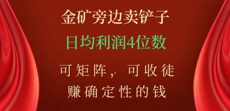 金矿旁边卖铲子，赚确定性的钱，可矩阵，可收徒，日均利润4位数【揭秘】插图