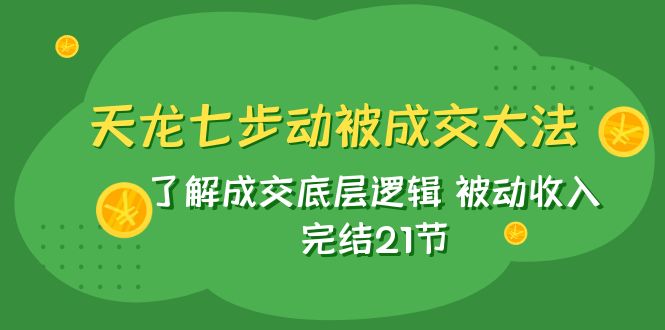 #原创                                                                                                 （7753期）天龙/七步动被成交大法：了解成交底层逻辑 被动收入 完结21节插图