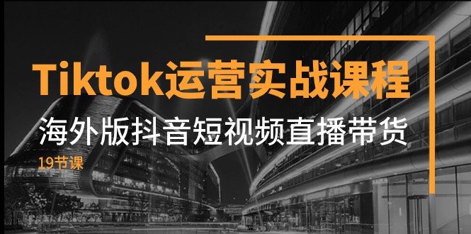 Tiktok运营实战课程，海外版抖音短视频直播带货（19节课）插图
