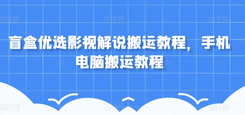 盲盒优选影视解说搬运教程，手机电脑搬运教程插图