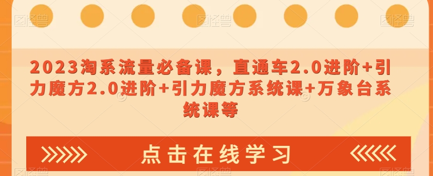 2023淘系流量必备课，直通车2.0进阶+引力魔方2.0进阶+引力魔方系统课+万象台系统课等插图