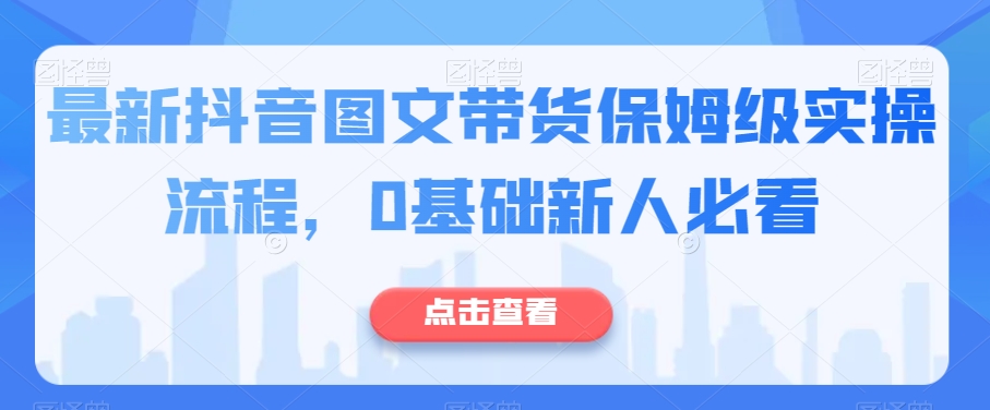 最新抖音图文带货保姆级实操流程，0基础新人必看插图