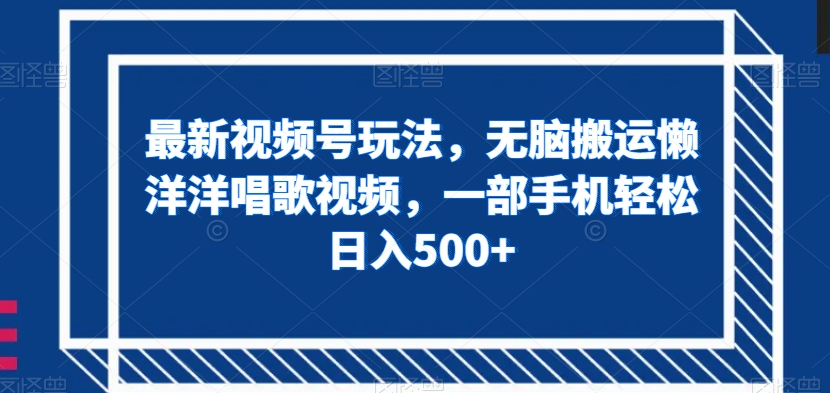 最新视频号玩法，无脑搬运懒洋洋唱歌视频，一部手机轻松日入500+【揭秘】插图