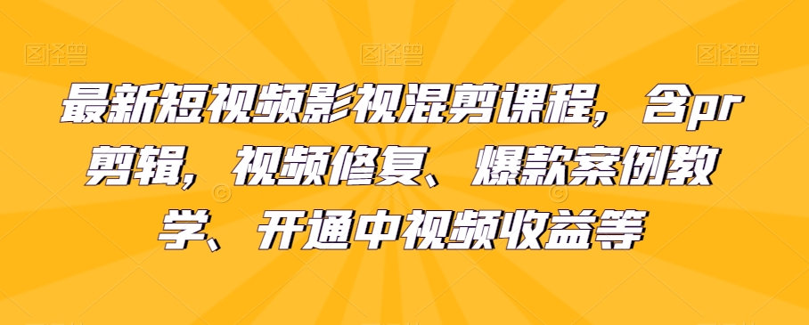 最新短视频影视混剪课程，含pr剪辑，视频修复、爆款案例教学、开通中视频收益等插图