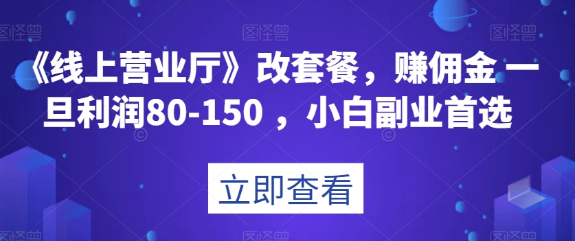 《线上营业厅》改套餐，赚佣金一旦利润80-150，小白副业首选【揭秘】插图