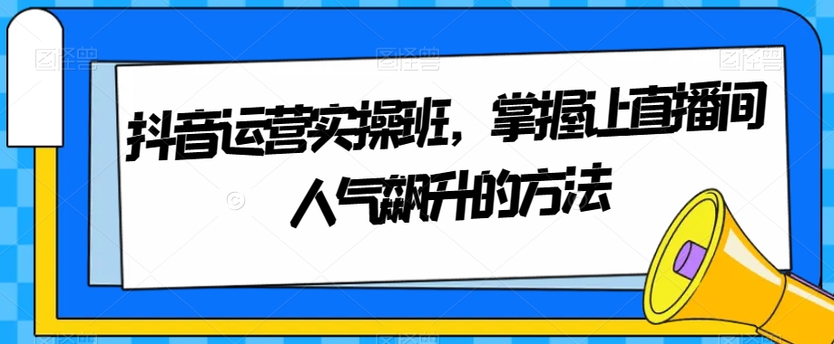 抖音运营实操班，掌握让直播间人气飙升的方法插图