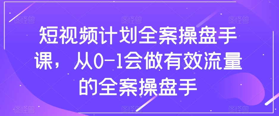 短视频计划全案操盘手课，从0-1会做有效流量的全案操盘手插图