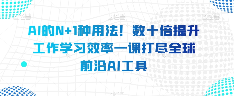 AI的N+1种用法！数十倍提升工作学习效率一课打尽全球前沿AI工具插图