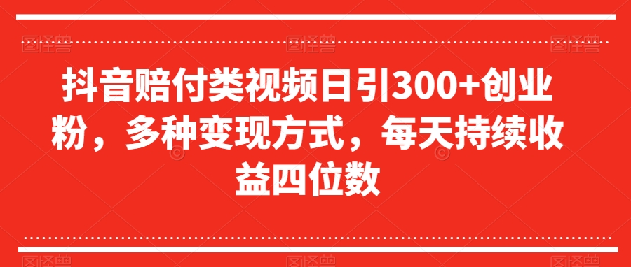 抖音赔付类视频日引300+创业粉，多种变现方式，每天持续收益四位数【揭秘】插图