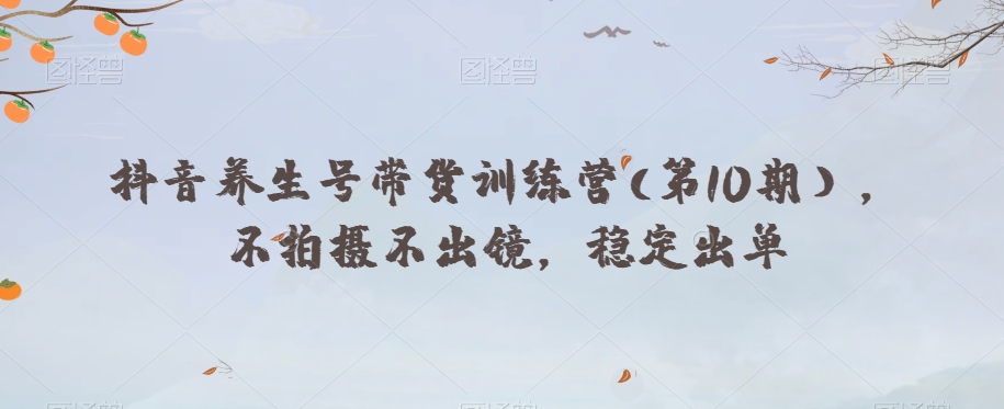 抖音养生号带货训练营(第10期），不拍摄不出镜，稳定出单插图