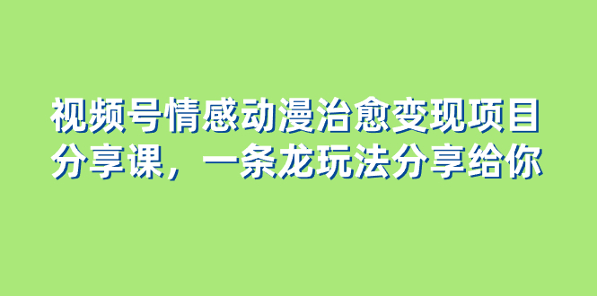 （8150期）视频号情感动漫治愈变现项目分享课，一条龙玩法分享给你（教程+素材）插图