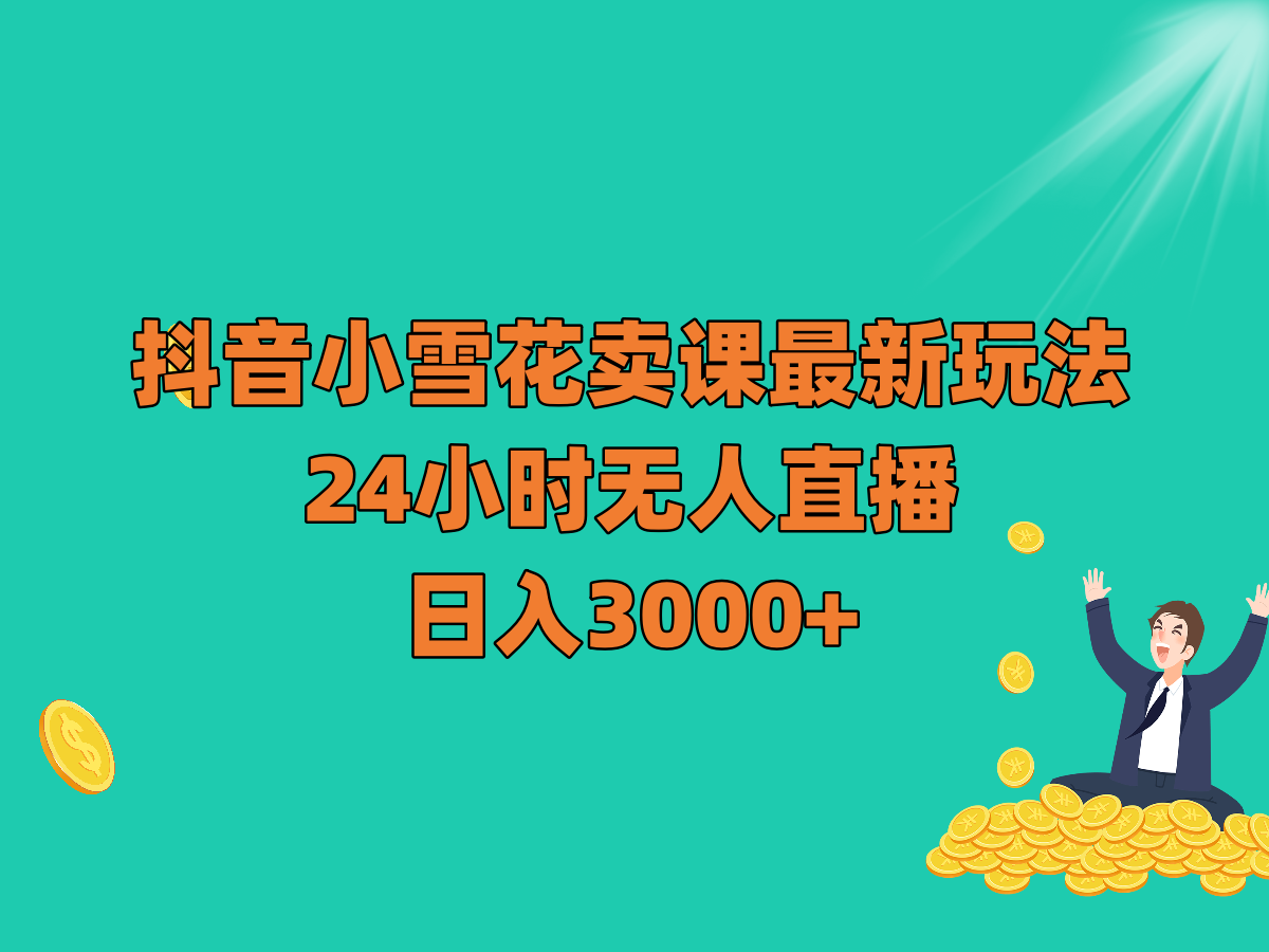 抖音小雪花卖课最新玩法，24小时无人直播，日入3000+插图