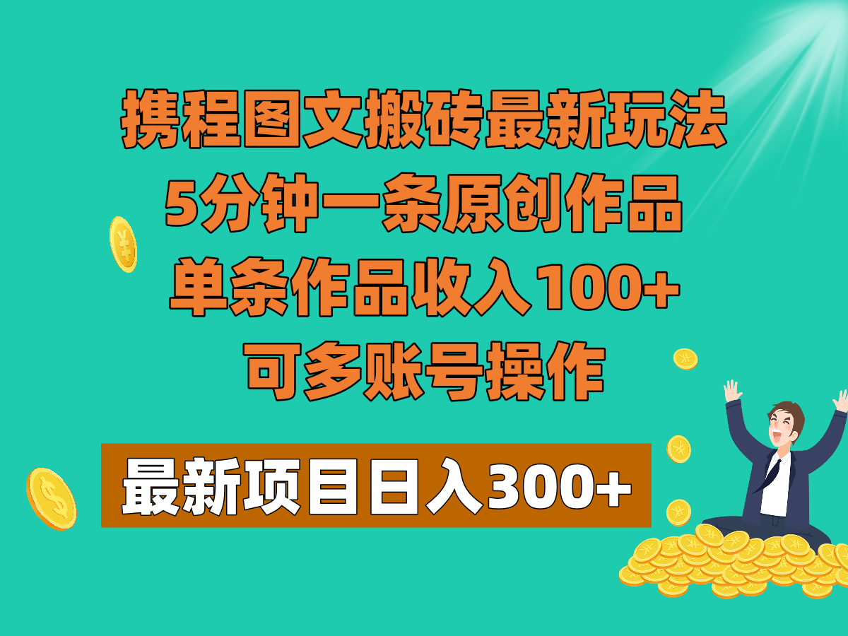 携程图文搬砖最新玩法，5分钟一条原创作品，单条作品收入100+，可多账号操作插图