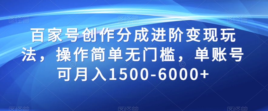 百家号创作分成进阶变现玩法，操作简单无门槛，单账号可月入1500-6000+【揭秘】插图