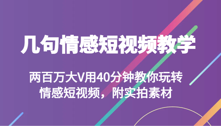 几句情感短视频教学 两百万大V用40分钟教你玩转情感短视频，附实拍素材插图
