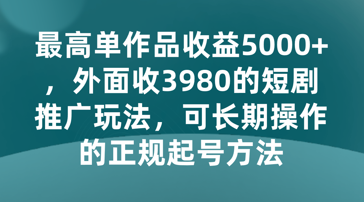 最高单作品收益5000+，外面收3980的短剧推广玩法，可长期操作的正规起号方法插图