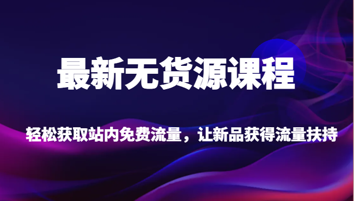 最新无货源课程，轻松获取站内免费流量，让新品获得流量扶持（更新）插图