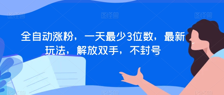 全自动涨粉，一天最少3位数，最新玩法，解放双手，不封号【揭秘】插图