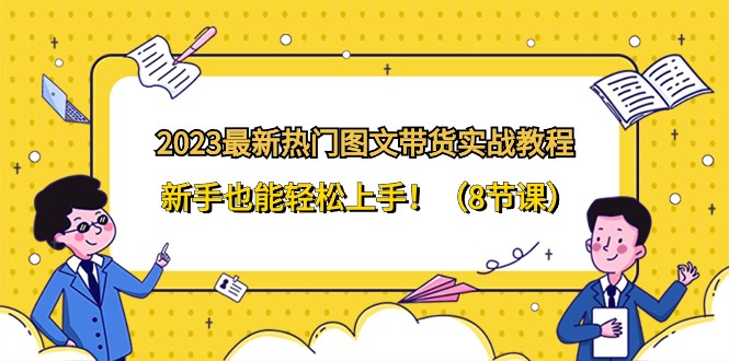 2023最新热门图文带货实战教程，新手也能轻松上手！（8节课）插图