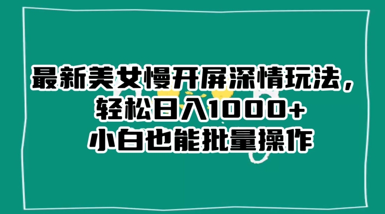 最新美女慢开屏深情玩法，轻松日入1000+小白也能批量操作插图