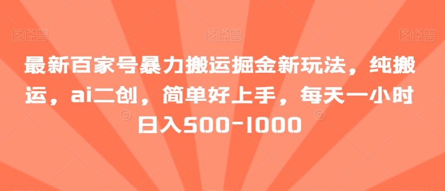 最新百家号暴力搬运掘金新玩法，纯搬运，ai二创，简单好上手，每天一小时日入500-1000【揭秘】插图