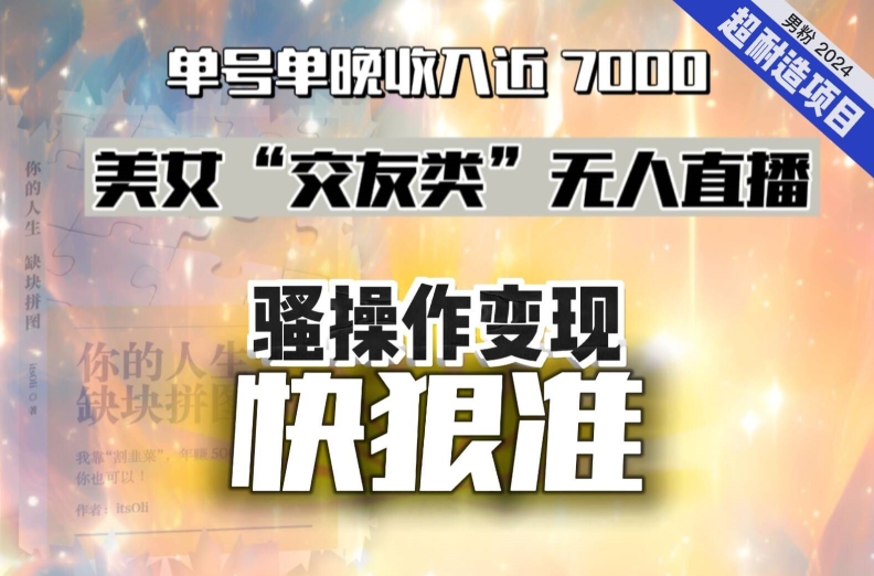 美女“交友类”无人直播，变现快、狠、准，单号单晚收入近7000。2024，超耐造“男粉”变现项目插图
