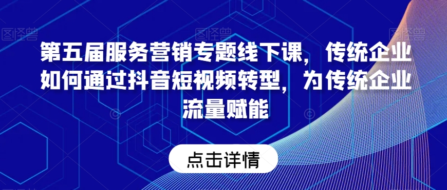 第五届服务营销专题线下课，传统企业如何通过抖音短视频转型，为传统企业流量赋能插图