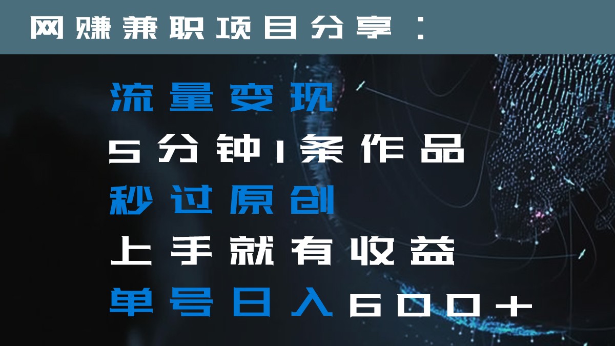 流量变现5分钟1条作品秒过原创上手就有收益单号日入600+插图