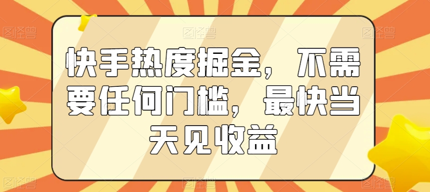 快手热度掘金，不需要任何门槛，最快当天见收益插图