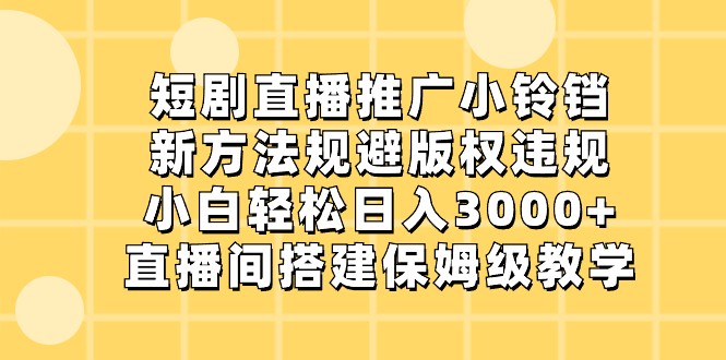 短剧直播推广小铃铛，小白轻松日入3000+，新方法规避版权违规，直播间搭建保姆级教学插图