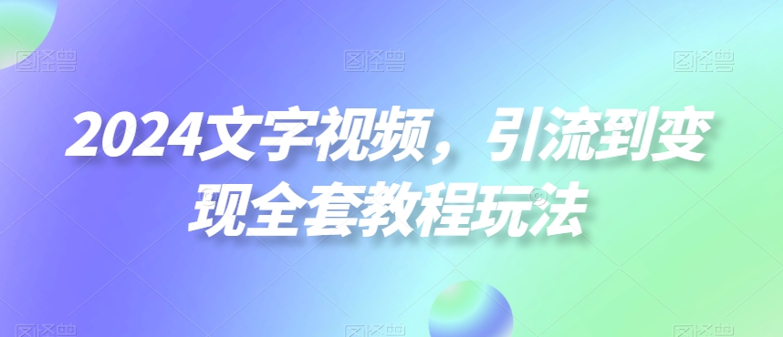 2024文字视频，引流到变现全套教程玩法插图