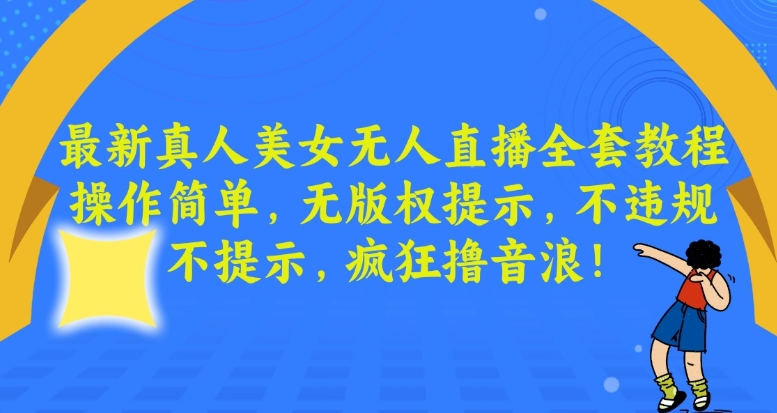 最新真人美女无人直播全套教程，操作简单，无版权提示，不违规，不提示，疯狂撸音浪插图