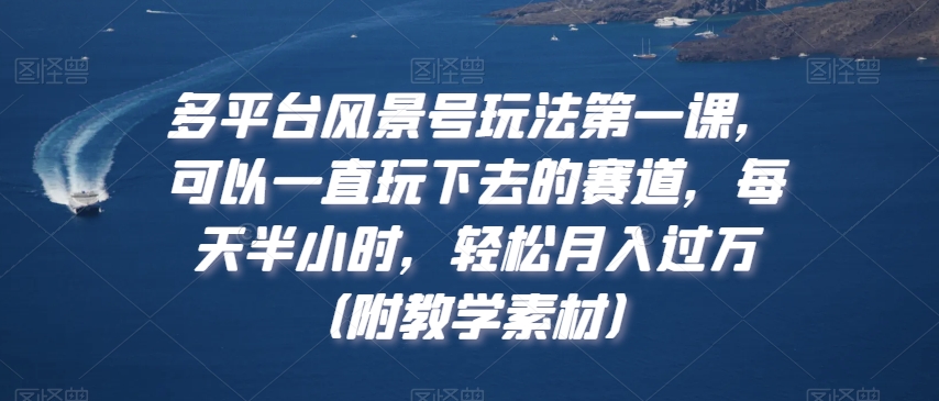 多平台风景号玩法第一课，可以一直玩下去的赛道，每天半小时，轻松月入过万（附教学素材）插图