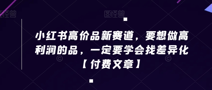 小红书高价品新赛道，要想做高利润的品，一定要学会找差异化【付费文章】插图