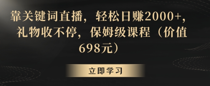 靠关键词直播，轻松日赚2000+，礼物收不停，保姆级课程（价值698元）插图
