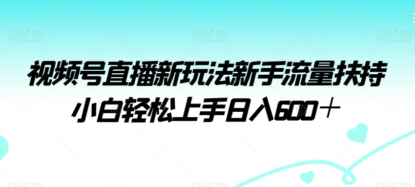 视频号直播新玩法新手流量扶持小白轻松上手日入600＋插图