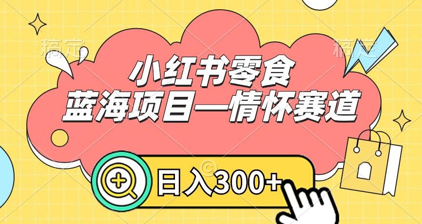 小红书零食蓝海项目—情怀赛道，0门槛，日入300+插图