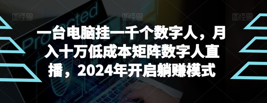 【超级蓝海项目】一台电脑挂一千个数字人，月入十万低成本矩阵数字人直播，2024年开启躺赚模式插图