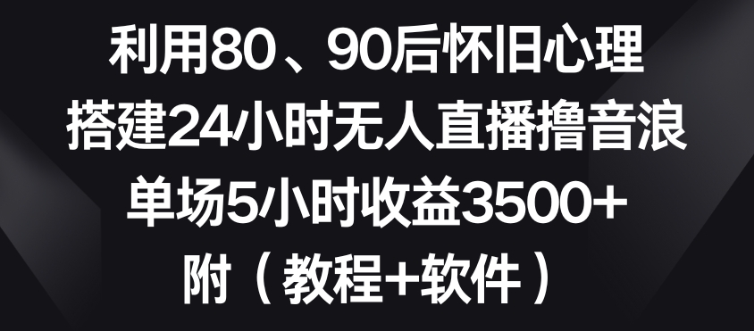 利用80、90后怀旧心理，搭建24小时无人直播撸音浪，单场5小时收益3500+（教程+软件）插图
