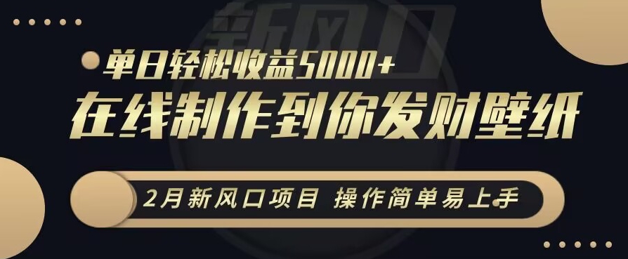 2月新风口项目，操作简单易上手，在线制作到你发财手机壁纸，单日轻松收益5000+插图