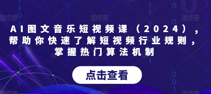 AI图文音乐短视频课（2024）,帮助你快速了解短视频行业规则，掌握热门算法机制插图