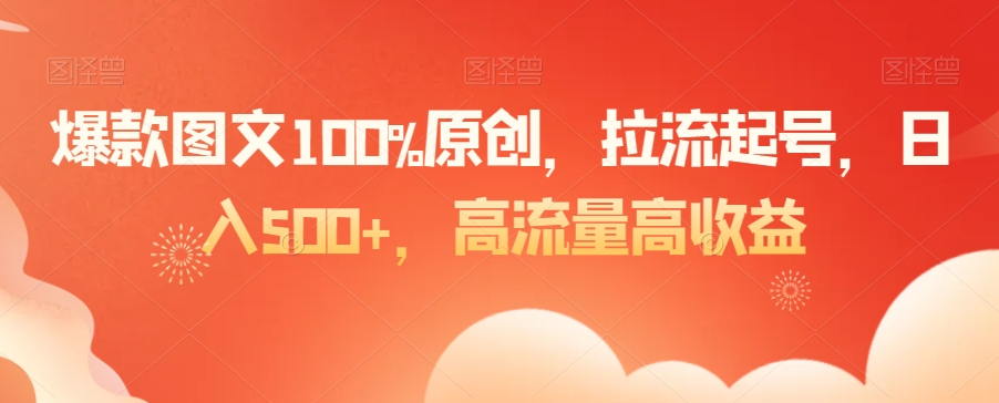 爆款图文100%原创，拉流起号，日入500+，高流量高收益插图