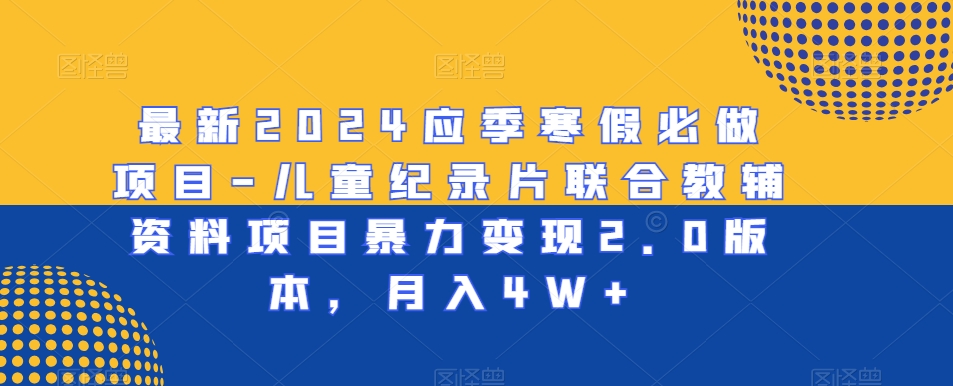 最新2024应季寒假必做项目-儿童纪录片联合教辅资料项目暴力变现2.0版本，月入4W+插图