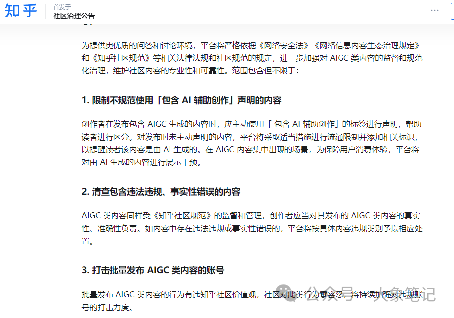 避免AI写作被封号 教你一招搞定 不得不防的几大雷区！大象笔记最近，不少小伙伴跟我说，现在用AI生成的文章很容易被平台查到了，导致账号直接被封禁一个月。事实上我像说，这只是AI创作严格管控的冰山一角。从今往后，所有内容都将受到平台的严密监控。这不是猜测，大家过断时间再回过头来看我这篇文章就知道了。所以今天我们将探讨一下如何避免内容被平台检测到。背景首先我想说，国内已经又有一大批AI大模型完成了报备，这就意味着这些模型已经获得了真实的牌照，国家已经开始对AI进行全面的监管了。而事实上，早在2023年3月份，各大平台就已经开始对AI生成的内容进行监控。其中，知乎的监管最为严格，多次使用AI制作的文章将会直接被封号。为了避免内容被平台检测到。下图，分别是知乎提醒和微信问一问提醒。知乎官方给出的解释如下：进一步的咨询结构如下：特别是这一条，直接让广大矩阵玩家心寒的内容一开始我们工作室就有好几个账号出现了问题，处罚分等级，轻则三天，重则一个月，而且需要你手动删除之前所有用ai生成的文章，如果你不删除，那么你的账号下次就算是手工撰写的文章，也会被判定账号违规。上个月微信公众号也出台了AIGC的判定系统，然后微信然后下面有个提示就是第1项就是内容有ai生成的选项，如果你的文章就是用ai生成的，那就必须要选这一条选项直接文章下架，无法提现，账号违规降权进小黑屋和永久封禁账号。但是大家也不用害怕。因为平台也不是针对我们个人，如果你只做了一两个账号或者两三个字号，那也不用太过担心。但是我们不能总这样不明不白的被平台封号吧，所以今天，我们就来探讨一下如何来应对这个AI稽查系统。二平台AI监测机制首先我们要搞清楚平台是如何判定我们的内容是由AI生成的呢？以下是我总结的一些常见的监察机制。1.文本模式识别首先ai生成的文章通常具有明显的模式和重复性。比如有一些文章过度使用了“然而”“但是”等转折词或者多个句子的结构一看就非常相似，比如说“这是一个”或者“他可以”可能会被系统监测有用AI。AI生成的文章可能在语言表达上显得生硬、刻板，甚至会出现语法错误或语义不清晰的情况。2.语义分析Ai和人类在文本意思的表达上还有很多不同的地方，通过这个表达的意思，平台能够区分出到底是人类还是AI的写作。AI在语义分析上存在明显的劣势。与人类相比，AI难以理解语境的微妙变化，处理歧义和指代消解的能力也较弱。AI在语义角色标注和语言逻辑分析方面也存在不足，这会影响其对文本的整体理解。这些劣势表明，在语义分析方面，AI仍需不断改进和提升。3.主观性和情感人类作者在写作时通常会将自己的情感、观点和主观意识融入到文章中，使得内容更具个性化和情感共鸣。AI生成的文章则通常缺乏主观性和情感，更多地是基于事实和数据的客观描述。机器就是机器，这是无法避免的事。4.重复度检测用AI生成的文章可能会出现重复率较高的问题，比如长期使用的语句或者是句子，待会再重新给你使用。平台检测这个重复度就能检测到是否是通过AI写作的。尤其文章越长，越容易被检测出来。5.黑名单机制比如平台会有一个已知的黑名单机制。就好像是某些特定的提示词，被用了很多次。直接将这个提示词生成的文章被列入了黑名单。再进一步的猜测，如果你使用的是备案的AI工具，但没有标记AI创造来源，会有什么结果？如果你使用的不是备案的AI工具，会不会也会成为重点的检查对象呢？只有通过了解了这些检测机制以后，我们才能更好地理解平台是如何识别出来的，所以我们才能更好地绕过这个检测方法。如何避免被监测根那么如何绕过平台检测呢？我总结了一套方案。注意下面我发的内容只是一种尝试，请大家不要学习。经过多次的指令词尝试以后，好像找到了一些方法。尽管还有些欠缺。第一次尝试，失败告终。第二次，调整指令，又失败了。第三次，再次调整指令，继续失败。第四次，再次调整指令可见，AI的原则性还是很强的。第十次，通过改变策略，发现AI动摇了。经过近二十次的修改指令，总算有效果了所以，其核心还是以人类的语言风格写作。1.文章的开头就有情绪并且引人入胜，这样人类风格的文章就能直接从开头就熬过系统的检测。2.人类能写出自己的创造力，想象力和新颖的内容，能够从不同的角度和思维方式来表达观点和想法。3.每个人都有自己的写作特点，这这使自己的文章具有独特性，文章可能包含个人的观点，表达方式，句式和用词习惯。4.我们不要一直使用长橘子，也要使用短距长距混合交叉，融入到文章里面，使文章更加有深度。5.人类的文章能够根据读者的反馈和需求进行灵活的调整和修改。6.多使用反问句、比喻句等修辞手法。7.避免使用重复的词语和风格，减少“然而”，“但是”等类似转折词的使用。结论所以我们也可以把上面的总结直接变成提示词，也能在程度上避免平台的监测由于篇幅的问题，这里就不展示指令了。器测。当然这只是一种方法，也不能完全躲过平台的检测所以每当我们按要求生成一篇文章之后，也要尝试用混淆技术或者是自己的人工语言，自己手工修改一下，以骗过AI的检测建议这是阻碍也是机遇，有精力的同学可以朝着这个方向发展，深度研究与AI的对抗性学习，如果你有能力可以做一个工具（软件或在线服务），来改善写作风格以避免被监测，也是一个很有前景的方向。写在最后看到这里很多人会想，那既然这种方式行不通的话，那就用手动来写文章吧。其实上过课程都知道，这是完全不用担心的，因为我们从始至终都是靠自己来写文章ai，这是我们的一个工具而已。相反我们应该拥抱ai的趋势，更加学会了利用这个工具写好自己的文章。魔高一尺道高一丈，AI会升级，平台监测机制也会升级，反AI监测自然也会升级。最终，会达到一个平衡状态。我是大象，目前在做AI写作，副业从事新媒体运营，并拥有自己的工作室。借助AI技术趋势，我们可以做百家号、头条号和公众号流量主项目我通过发布多篇实用干货视频教学，我每天深入研究AI的应用，大部分文案和视频都由AI协助完成，使我的工作效率大幅提升，节省了近一半的人力成本。AI的趋势远不止于此，其潜力巨大。我强烈建议大家拥抱这一趋势。如果你还在犹豫不决，可能错失良机。如果你想系统学习AI爆文项目，请回复“报名”，了解更多详情。document.getElementById(“create_time”).innerHTML = (new Date(1704425082000)).toLocaleDateString(undefined,{year:”numeric”,month:”long”,day:”numeric”,hour:”numeric”,minute:”2-digit”})插图2