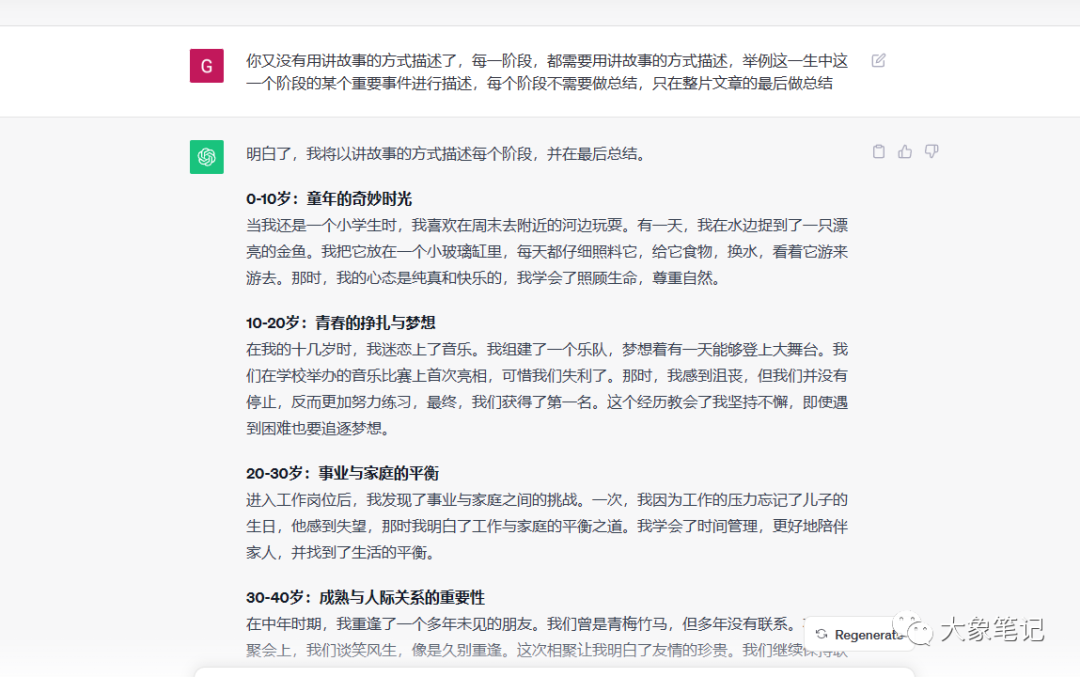 大象免费课程！chatgpt第八节课，GPT提示词之现场实战演示大象笔记大家好我是大象 这是我们chat GBT的第八节课 也是实战课程 前面我们学了那么多提示词 现在终于要发挥作用了 。首先在讲课之前 我随机在某乎上面找到一个题材，我希望大家明白 当你自己没有灵感的时候 一定要学会搜索 比如在我选定题材的时候 就会先搜索一篇 然后看里面的一些回答 再结合自己的想法 最后再通过chatGPT实现 废话不多说 我们直接开始吧！或者我选的题材是一个平庸的人 活着的意义是什么 这也是一个经久不衰 一直都有流量的话题 可以看到 浏览量已经达到了257万 和6,000多的一个回答 关注者也达到了1万多个 所以你的回答是必定有人看见的 还不少这也是我们选题的 这也是我们选题的目的 好了那么怎么回答呢 首先试想一下 什么样的人回答才有权威 一个平庸的人活着的意义是什么 那这个人身份一定得平庸 那既然能回答活着的意义 那这个人一定是活了很长时间的 所以身份确定了 再结合自己的写作要求 那我们来开始撰写吧 注意我用到的是GPT3.5 我给他提示词是 你现在扮演一个70多岁的老人 经历了平凡的一生 现在正在公园的长椅上 回顾自己的一生 现在 要求你写一篇描述自己一生的文章 这篇文章贯穿 你70贯穿你0-70岁 你分成6个年龄阶段 对当时的心理心态进行描述 要求500个字以上 语气要轻松 讨论友好 建议的方式 你的读者人群是一群生活对比码 你看我这里其实写错了语法 但是chatGPT 他没关系 他能够认出来 找不到人生方向的人 你希望通过你自己的描述一生 让别人看到你平淡的一生 能够明白活着的意义是什么 你看这里我又写错了 但其实恰恰君也能明白 你明白我说的意思了吗 明白请回复 明白然后我会要求你再写啊 这个时候他就开 他就直接开始撰写了 这个时候已经直接开始撰写了 明白了我将以70多岁的老人的角度 描述我的一生经历 希望能给那些困感到迷茫 找不到人生方向的人 的一些启发和理解 那怎么回答呢 0-10岁时同样的奇妙时光 在我年幼的时候 生活充满了好奇和快乐 我记得那些无忧无虑的日子 每天都是一个新的冒险 那时我的心态是纯真和乐观的 我相信世界是美好的 一切皆有可能 我鼓励年轻的朋友们保持这种童真 勇敢的追求自己的梦想 10-20岁时青春的挣扎与梦想 进入青春期 我开始感到内心的挣扎和不安 这是一个追求梦想的阶段 但也伴随着压力和困惑 我试图找到自己的兴趣和目标 尝试了各种不同的事情 心态变得充满了好奇和追求 我鼓励年轻人们不要害怕失败 要坚持不懈 相信自己的 能力 20-30岁事业与家庭的平衡 在这个年龄段 我努力平衡事业和家庭 我的心态是责任感和坚韧不拔 我学会了如何在繁忙的工作中 找到时间陪伴家人 我认识到人生并不总是一帆风顺 但在家庭的温暖和事业成就之间 我找到了满足感 30-50岁成绩与人际关系的重要性好了 这里我们就不开始念 直接念最后一个吧 60岁到70岁回顾与感慨现在 坐在公园的长椅上 我回顾了自己的一生 我的心态是感慨和满足 因为我明白了生活的真正意义 它并不总是光鲜亮丽 但它是宝贵的 我希望年轻人们明白 人生是一场旅程 每个阶段都有它的价值和教训 无论你现在处于生活的哪个阶段 都要相信自己 追求坚持 追求梦想 珍惜人际关系 发展兴趣爱好 最终你会回顾一生 感叹自己生活的美好 生活是一次宝贵的经历 每个阶段都有其独特的价值 不要迷失方向 相信自己 勇敢向前 其实 我为什么暗暗用这种方式来描述呢 因为因为我们可以自己想象一下 当一个人回顾自己一生的时候 他想到的并不都是一些理论知识 而是一些画面 一些故事 在他脑海中 他要把这个故事 把这个画面 把它讲出来 所以并不仅仅是一些理论方面的知识 或者是一些描述啊 我见那些无忧无虑的人 都是一个新的冒险 但是并没有实际的事情 我们联想不出来 比如说童年 怎么样的童年呢 比如说青春 怎么样的青春呢 你又追求什么梦想呢 比如说心态 你当时又是什么样的心态呢 对不对这些其实都没有写的很好 所以呢我对这个回答做了一些修改 对每个阶段都要进行举例描述 用讲故事的方式描述你自己 这个时候他就稍微写的好一点了 当我还是一个0-10岁的小孩时 我的生活充满了童真和好奇 我记得有一天我在后 我在后院的花园里 捕捉到了一只彩色的蝴蝶 他在我的手上翩翩起舞 我感到了无尽的快乐 那时我的心态是简单而快乐的 我明白了 生活中小小的快乐是最珍贵的 在12岁的青春时代 我曾经有一个追求梦想的经历 我爱音乐 我想成为一名音乐家 我参加了学校的音乐比赛 但第一次的失败 这让我感到了挫折 但我没有放弃 我坚持不懈的努力 下一次的比赛 我获得第一名 那时我的心态是追求 我坚持和追求 我学会了从失败中汲取经验 勇往直前 大家发现没有 其实他所说的这些啊 比如说 还有有一次我错过了儿子的足球比赛 让我感到很内疚 我明白了生活中需要平衡 于是我开始更好的安排时间 其实他说的这几个事情 在我们生活当中其实很少经历 为什么会出现这个情况呢 这种感觉就是很像 是嗯欧洲国家那边的一些事情 比如说我错过了这足球比赛 是吧彩色的蝴蝶 音乐比赛 很热爱音乐 因为在最后总结的时候 我觉得他总结的不是很好 现在坐在公园长椅上回顾自己的一生 我想要自己年轻的一个生活 就是一系列的故事 别故事都有企图的美好 一个70岁的老人 他的总结 如果只是自己单纯说了一番 一番话的话 在网络上面其实够不起什么效益 我们最好借用一些名人名言 来进行总结 所以当我这样对他进行下杂指令之后 他回复了一段 这不就好多了 坐在公园的长椅上回顾自己的一生 我明白了生活的真正意义 正如名人所言 生活是一段里程 不是目的地 我希望年轻人明白 生活是一切的经历 每个阶段都有其价值和教训 他这里是 正如鸣人所言 其实我也是 也不是我们需要的 但这个不要紧 最后 我们可以自己把这几个字稍微改一下 就可以了 然后 我会在我让他在里面添加一些成语 让人感到后会联想当时的画面和心境 当我还是一个0-10岁的孩子的时候 我的生活充满了童真和好奇 我觉得有一天 我在后院的花园里 捕捉一只彩色的蝴蝶 他的他在我的手上翩翩起舞 我感到了无尽的快乐 就像是如鱼得水 那时我心态是简单而快乐 我明白了小 我明白了 生活中小小的欢乐才是最珍贵的 他这一篇的回答 都在最后做一个总结 那时我的心态是坚持和追求 生活教会我成功需要时间和努力 如同滴水穿石其 实这种写法也不是我需要的 于是我又对他做了修改 你错误理解我的意思了 我是需要 在你在每个阶段的描述的时候 尽量多用些成语的手法 不是让你每段话的后面都用成语总结 然后他又修改了一下 童年宛如初生 牛犊不怕虎 我享受着天伦之乐 童心未泯 一天我捕捉到了五光十色的蝴蝶 心花怒放 如鱼得水 轻盈的无论在手掌之间 宛如自由的人间仙境 那是我坚信生活如此美好 一切皆有可能 这个时候他的故事 有没有发现 他讲述故事的时候就薄弱很多了 所以这个时候我们要再次提醒他 你又没有用讲故事的方式 描述的每一阶段 都需要用讲故事的方式进行描述 举例这一生中 最一生中 一个阶段某个重要事件进行描述 每个阶段不需要做总结 只在整篇文章的最后做总结 他之前 喜欢在每个段的后面做一个总结嘛 文强呢把这个习惯把它改一下啊 他又开始 当我还是一个小学生时 我喜欢周末去附近的河边玩耍 有一天 我在水边捉到了一只漂亮的金鱼 我把它放在了一个小玻璃缸里 每天都细心照料它 给它食物 换水看它游来游去 那是我的心态 纯真和快乐 我学会了照顾生命 尊重自然 其实这个也还行 也还行 但是有没有发现问题 我们 我们其实并不需要他去教会我们什么 其实人生当中最最多的是什么呢 可能是遗憾吧 至少我认为是这样 所以呢 他在描述他每个年龄阶段的时候 我就让他说 每个阶 每个每个阶段其实并不都是美好的 每个阶段都有遗憾 新举例的时候 用每个阶段都有遗憾的故事来描述 这个时候他又说了其他 这一期就写的 其实对我来说已经比较满意了 在青春期 我努力追求音乐梦想 但也遇到了挫折 尽管我们的乐队最后获得了胜利 我尽管我们的乐队在最终获得了胜利 但是最终的道路上 我曾多次面临失败 这些失败让我感到沮丧 但也教会了我坚韧和毅力 同时有一些遗憾 因为其中一些失败可能难以避免 其实他还说的是一些欧洲的画面 于是乎又让他更改 忘了告诉你 你是一个中国的老人 所以举例的时候 都是中国人平常生活中的事 请重新举例 并用讲故事的方式多讲述一些 好这时候又开始了 小时候我住在农村 每年夏天则是收获的季节 有一年 我们全家一起去田间收割稻谷 大人们都忙碌着 而我正在稻田中捉迷藏 兴奋地玩耍 啊有一天 我不小心跌落到了稻田里 全身湿透 这呢 这让我留下了一段美好而遗憾的回忆 就像生活中的一抹淡淡遗憾色彩 哎这就写的好多了对不对 然后我又给了下要求 在描述故事的时候 不只要描述自己 也要侧面描述出当时的社会环境 因为你想象一下 一个70岁的老人 他经历过很多的人生阶段 比如说80年代70年代60年代 像这种人生阶段在这个社会当中 所以在社会当中 你是什么样的心境 你什么样的人 所以你周围的人是什么样些看法 这个时候其实尤为重要 至少我写文章是这样的 所以在他在描述的故事的时候 我让他尽量从这个方面去描述 于是他又开始了 小时候我住在农村 田野和山川是我的游乐场 夏天的田野是一片金黄 村里的孩子们一起玩耍 我的父母总是鼓励我走出家门 那是新朋友 他们相信 孩子的童年充满了欢声和笑语 这里村里的长辈们说 小孩子要多玩 要多交朋友 这样才能快乐成长 其实 这个时候就已经可以发表这篇文章 就已经达到了我们的目的 当然如果你还有自己的一些想法 你可以让他在 你可以告诉他 让他去修改一下 重点是我有了这些想法 这些想法是什么时候出现的呢 是我在让他去写这篇文章的时候 我就已经有这些想法在我脑子里面了 所以我只是借助了恰的GPT3.5的这个手 去帮我把这篇文章描述出来 尽管不是很满意 可能不是很满意 但是还是那个那句话 人生当中总会有遗憾 在一个没有标准答案的题目下 总会有遗憾 好了 这一期我们就讲了ChatGPT实战的用法 下一个阶段 我们会通过ChatGPT如何变现 如何操作ChatGPT 写一篇变现的文章 去给大家讲解一下 好的谢谢大家的观看再见公号：大象笔记，一个只讲赚钱的博主，私聊（赚钱）和1000名搞钱达人一起搞钱，并送38个月入过万的互联网项目。每天更新一篇赚钱干货文章，日更达人，寻找创业合伙人喜欢点赞，更多干货点击左上角我的头像，进入主页了解，交流学习du4492。更多一手项目干货，尽在公众号“大象笔记”，文章均首发在此document.getElementById(“create_time”).innerHTML = (new Date(1699519028000)).toLocaleDateString(undefined,{year:”numeric”,month:”long”,day:”numeric”,hour:”numeric”,minute:”2-digit”})插图5