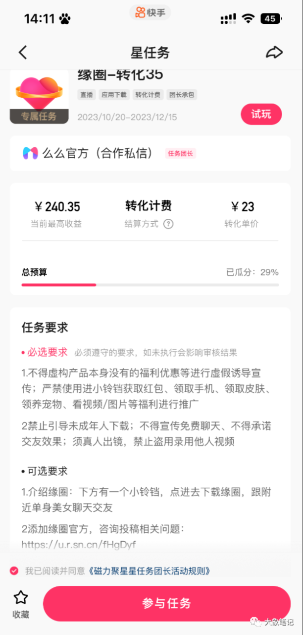 别再错过机会！2024年，你的钱包为何仍然瘪瘪的？大象笔记我是大象，欢迎大家添加我的微信：du4492再三声明：本人只要分享出来的项目本身都是免费的和完整的，不会找任何理由跟你收费（除非课程中用到的一些付费工具）1、《导师训练营2.0》—我又找到宝了！千万别错过的创业合伙人计划｜快来看！2、搞钱社群 ———-?大象项目研习社 | 一个专门搞钱的社群在与粉丝的互动中，我发现他们常常觉得我分享的项目操作有一定难度。坦率地说，无论是哪个项目，想要做好都存在一定的难度。事实上，任何项目的盈利能力都遵循二八定律，只有极少数的百分之二十能够创造收入。甚至那些看起来很赚钱的项目，也有人未能获利；而那些看似不太赚钱的项目，却有人轻松赚得盆满钵满。在这个过程中，挑战与机遇始终共存，值得我们认真对待。一个容易上手的项目，对于新手和专业人士来说都很适合。这个项目成本低廉，但回报丰厚。一些专业人士甚至通过使用矩阵账号操作这个项目，每个月获得十多万的收入。大佬们拥有更多的资源可以投入这个项目，而小白们也可以通过花费一点时间来赚取一些生活费，所以无论是大佬还是小白，都能从中受益。那么，这个项目具体是什么呢？实际上，它是某手的磁力聚星。简单来说，就是某音的星图广告。只要有人通过你的作品或直播下载应用，你就能获得佣金。就是这么简单。这让我想起过去刷某手的经历，那时也会有一些活跃的直播间，有个女生的声音一直引导着大家去下载APP。实际上，这就是同样的原理。具体项目应该如何操作呢？一、账号&内容手账号注册，就不细说了，有不懂的可以去百度搜索。注册成功后，记得绑定手机卡和SM。关于账号设置，我建议选择美女号，原因很简单，美女号能获得更大的流量。选35-45岁之间微胖的美女比较好，她们能吸引有付费能力的人群。想要美女素材，可以在抖音或者视频号上搬运，然后简单处理一下，这样的素材非常多。 开始时，每天坚持发三条作品，如果流量超过5000，可以尝试更多宣传。二、开通磁力聚星超过100个粉丝后，您可以开通磁力聚星功能。首先打开某手App，并点击设置，在其中找到创作者中心。然后点击全部服务，找到磁力聚星并进入该页面，向下滑动至底部，您会看到一个立即开通聚星的选项。然后点击进去到最下面，有个立即开通聚星。按照下面的步骤进行操作，首先需要获得一个码，然后选择参与该任务。一旦开通成功，您将收到一个已激活的提示信息。完成以上步骤后，您就可以开通磁力聚星并开始获得佣金了。系统将提醒您直接去开播，而您可以选择进行语音直播。三、开播搞佣金无需额外设备，手机和电脑均可开通该项目。简易操作只需播放音频，系统会自动循环播放。电脑用户可使用直播伴侣应用进行开播，并直接播放音频。最后，将推广链接放置在直播间即可轻松推广。项目利润如何？专为新手和专业人士设计的项目 这个项目并不适合那些经验丰富的人参与，因为它的操作对于新手来说非常简单且容易复制，同时也为专业人士提供了机会，因为简单的项目通常能够快速盈利。新手参与此项目可以轻松地在一个月内赚取几千上万的收入。 由于篇幅限制，我在此没有详细介绍，如有兴趣，请私信我以获取详细文档。更多项目如果你想了解更多项目课程，请直接关注大象项目库，每天更新5-20个精品项目资源
                    大象笔记
                    一个持续分享搞钱的人，专注互联网思维+项目实操+变现工具
                  公众号该公众号已被封禁今天的项目分享就到这里了，希望对你有所帮助！看完先点亮“在看”再点“赞”，这是对作者的尊重和支持，谢谢大家！如果有任何疑问，可以添加大象的微信进行深入交流！公号：大象笔记，一个只讲赚钱的博主，私聊（赚钱）和1000名搞钱达人一起搞钱，并送38个月入过万的互联网项目。每天更新一篇赚钱干货文章，日更达人，寻找创业合伙人喜欢点赞，更多干货点击左上角我的头像，进入主页了解，交流学习du4492。更多一手项目干货，尽在公众号“大象笔记”，文章均首发在此document.getElementById(“create_time”).innerHTML = (new Date(1702370494000)).toLocaleDateString(undefined,{year:”numeric”,month:”long”,day:”numeric”,hour:”numeric”,minute:”2-digit”})插图5